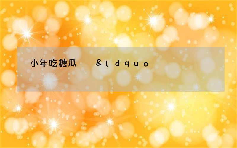 小年吃糖瓜  &ldquo;灶王上天言好事&rdquo;